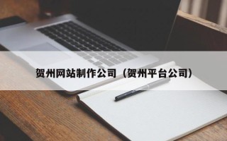 保山贺州网站制作公司（贺州平台公司）